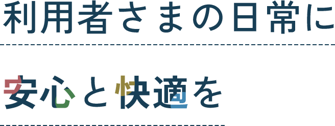 利用者さまの日常に安心と快適を